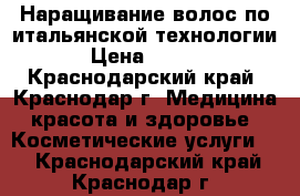 Наращивание волос по итальянской технологии  › Цена ­ 1 800 - Краснодарский край, Краснодар г. Медицина, красота и здоровье » Косметические услуги   . Краснодарский край,Краснодар г.